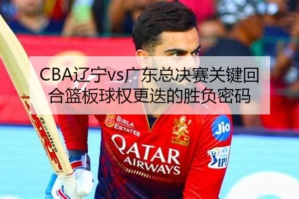 liao-ning-guang-dong-zong-jue-sai-guan-jian-hui-he-lan-ban-qiu-quan-geng-die-de-sheng-fu-mi-ma-2-163.jpg